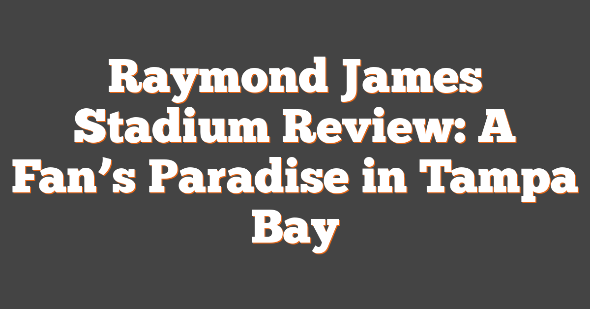 Raymond James Stadium Review: A Fan’s Paradise in Tampa Bay