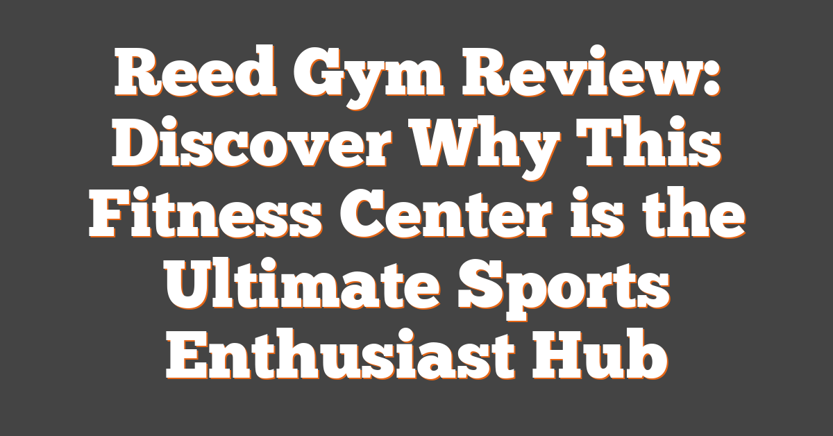 Reed Gym Review: Discover Why This Fitness Center is the Ultimate Sports Enthusiast Hub