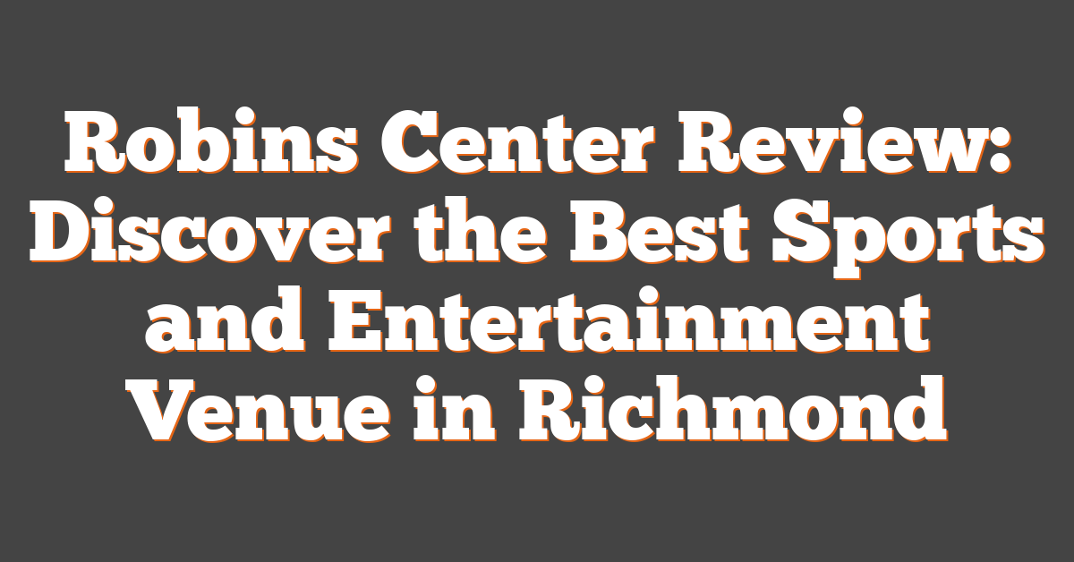 Robins Center Review: Discover the Best Sports and Entertainment Venue in Richmond