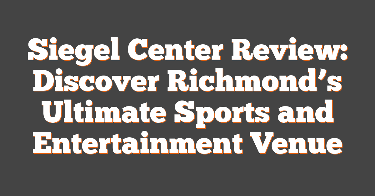 Siegel Center Review: Discover Richmond’s Ultimate Sports and Entertainment Venue