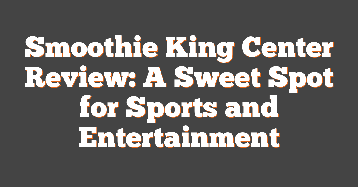 Smoothie King Center Review: A Sweet Spot for Sports and Entertainment