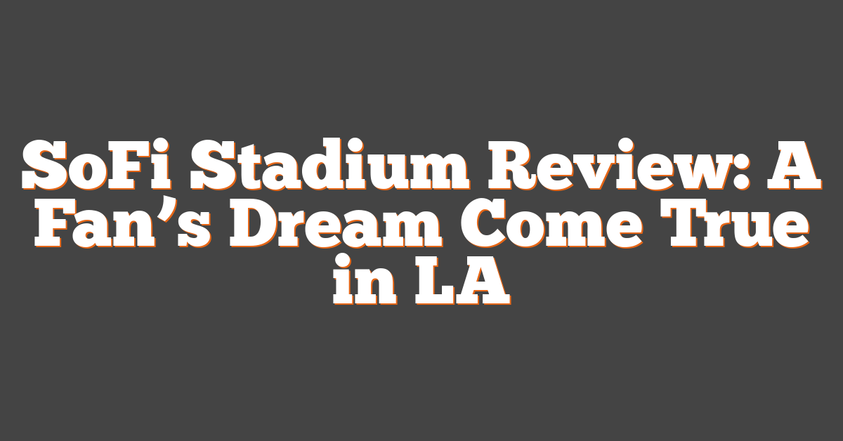 SoFi Stadium Review: A Fan’s Dream Come True in LA