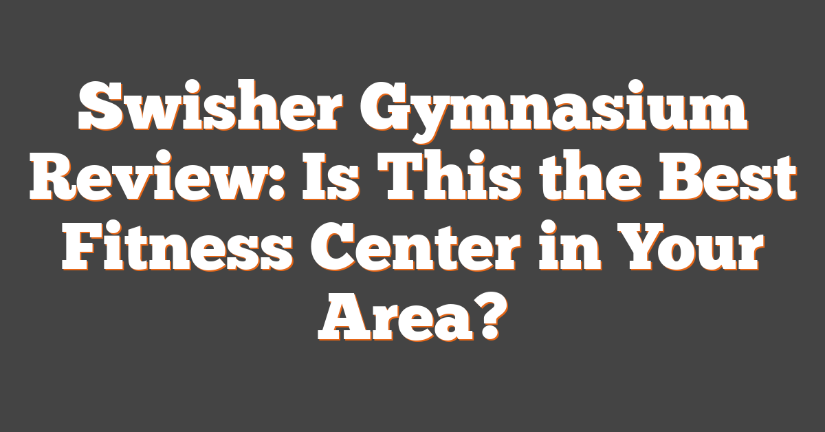 Swisher Gymnasium Review: Is This the Best Fitness Center in Your Area?