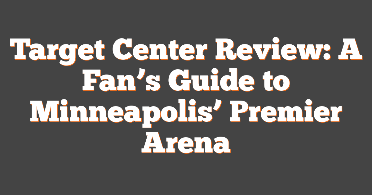 Target Center Review: A Fan’s Guide to Minneapolis’ Premier Arena