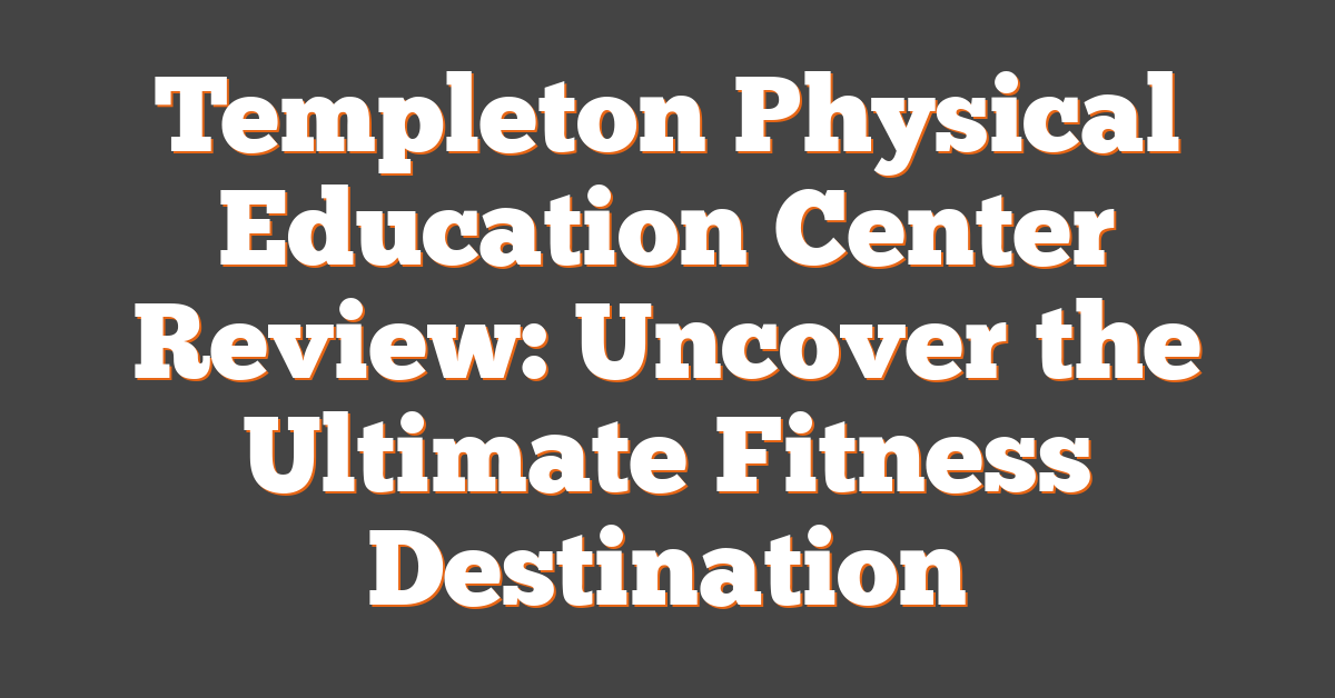 Templeton Physical Education Center Review: Uncover the Ultimate Fitness Destination