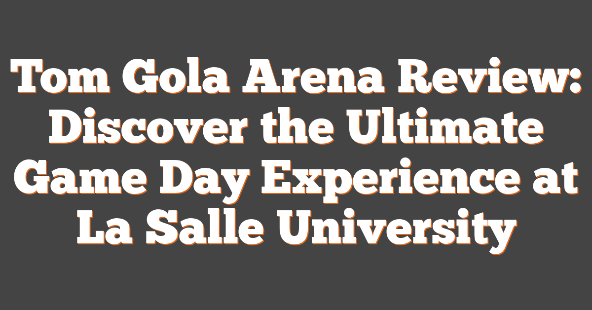 Tom Gola Arena Review: Discover the Ultimate Game Day Experience at La Salle University