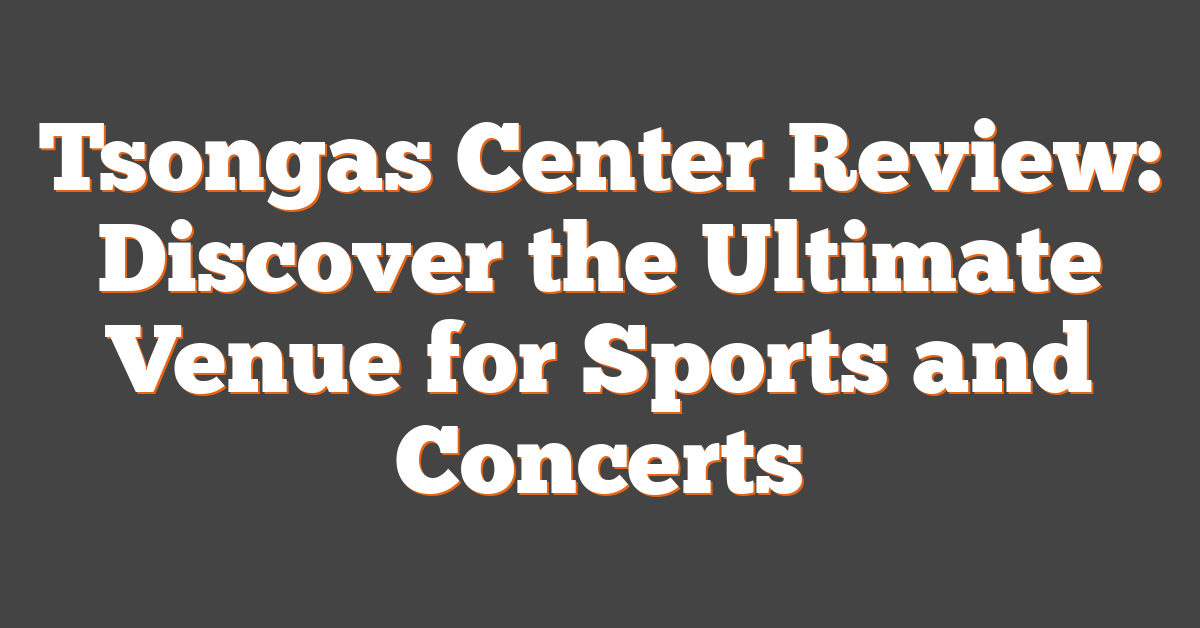 Tsongas Center Review: Discover the Ultimate Venue for Sports and Concerts