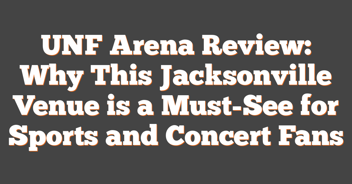 UNF Arena Review: Why This Jacksonville Venue is a Must-See for Sports and Concert Fans