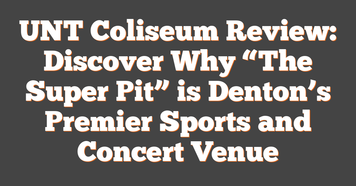 UNT Coliseum Review: Discover Why “The Super Pit” is Denton’s Premier Sports and Concert Venue