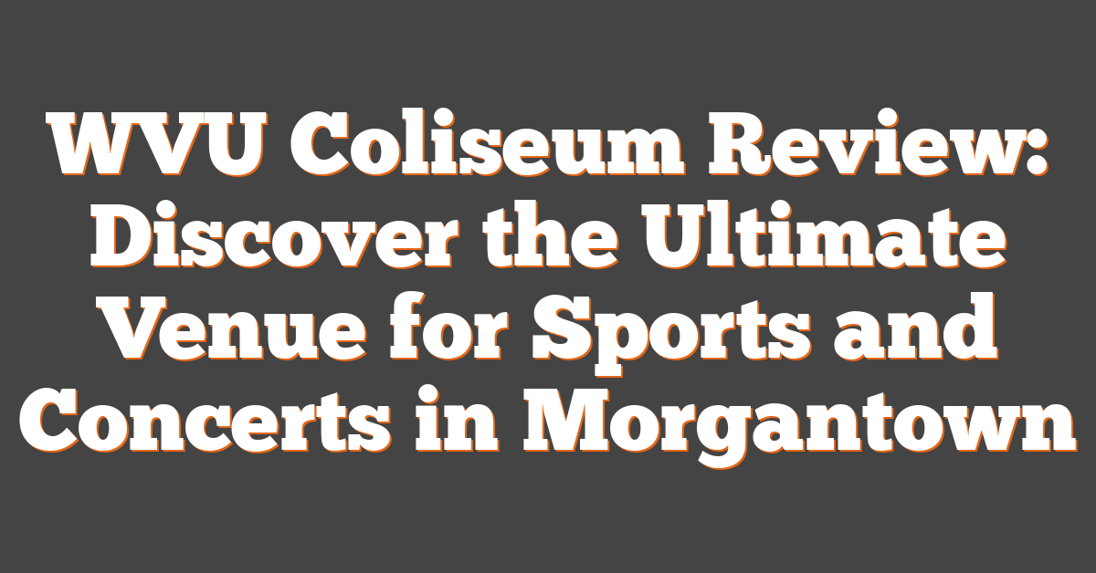 WVU Coliseum Review: Discover the Ultimate Venue for Sports and Concerts in Morgantown