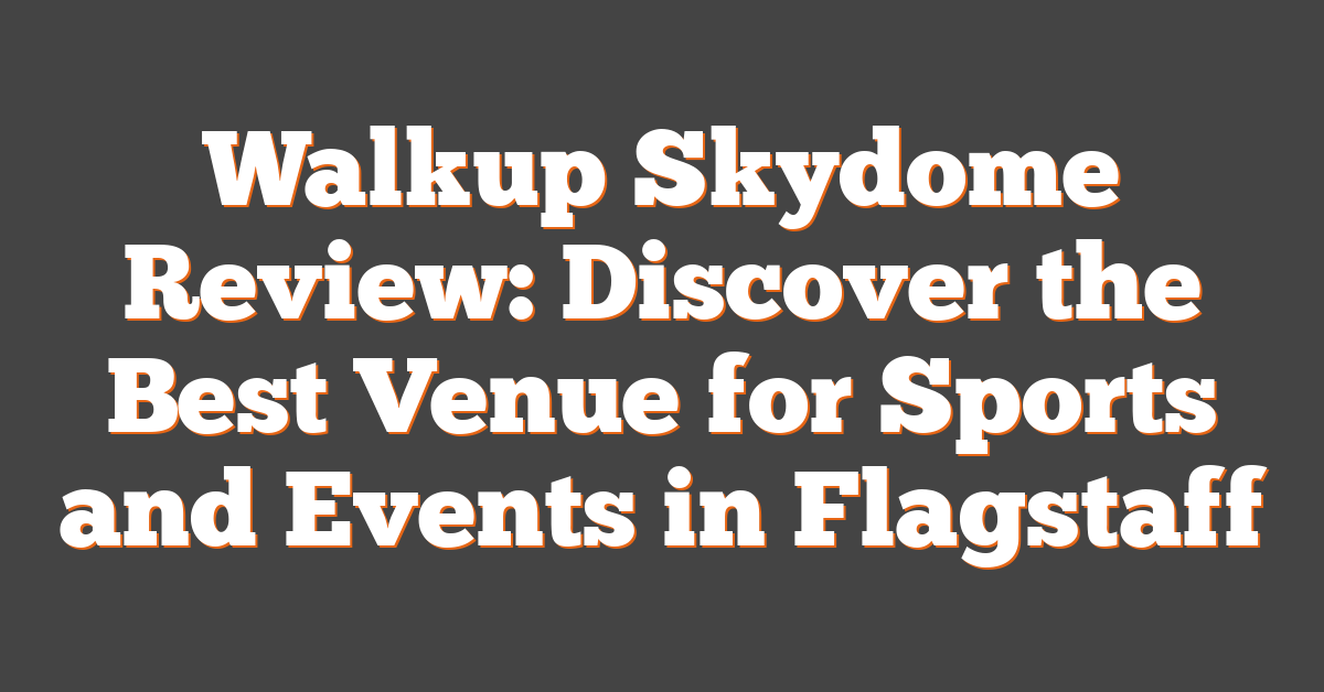 Walkup Skydome Review: Discover the Best Venue for Sports and Events in Flagstaff
