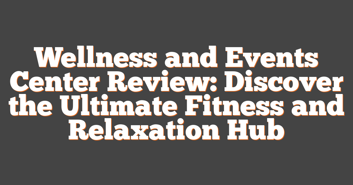 Wellness and Events Center Review: Discover the Ultimate Fitness and Relaxation Hub