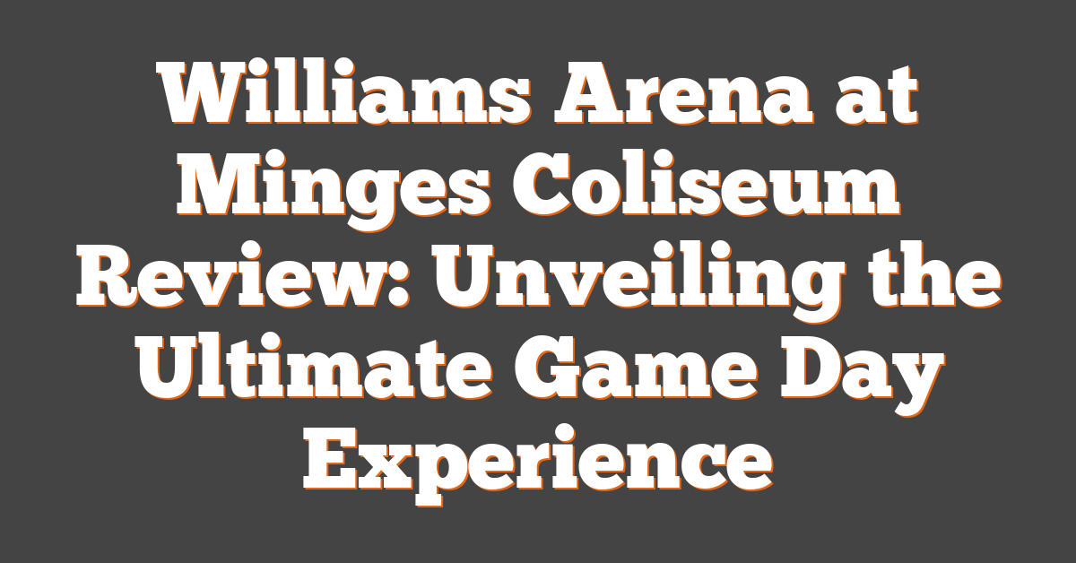 Williams Arena at Minges Coliseum Review: Unveiling the Ultimate Game Day Experience