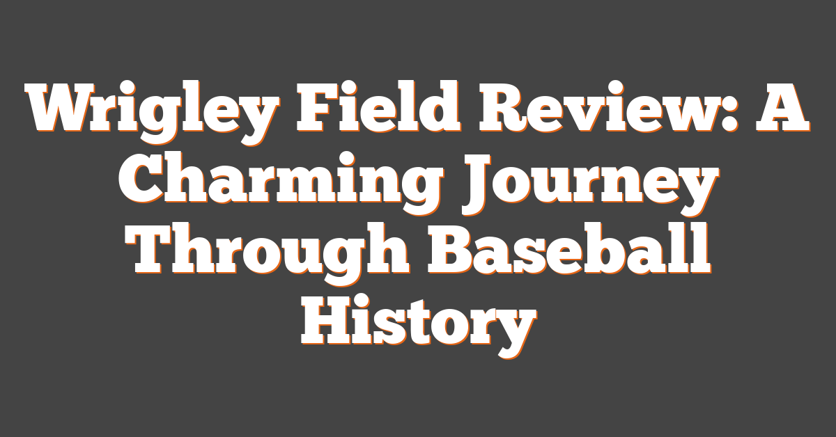 Wrigley Field Review: A Charming Journey Through Baseball History