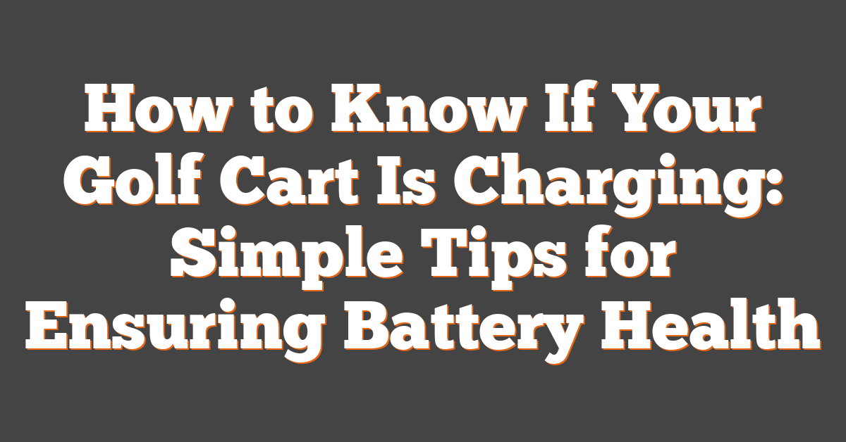 How to Know If Your Golf Cart Is Charging: Simple Tips for Ensuring Battery Health