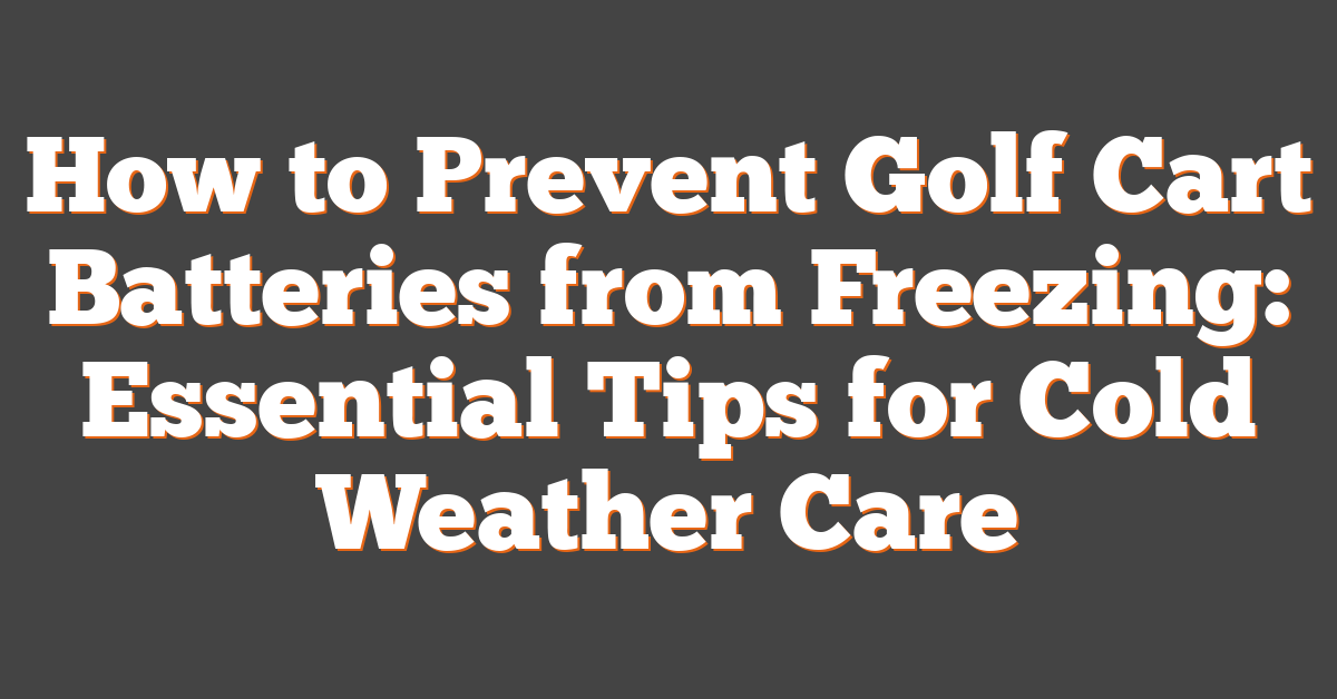 How to Prevent Golf Cart Batteries from Freezing: Essential Tips for Cold Weather Care