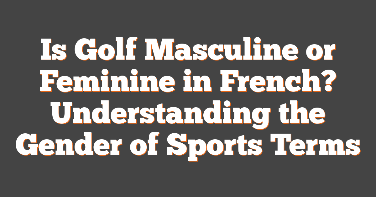 Is Golf Masculine or Feminine in French? Understanding the Gender of Sports Terms
