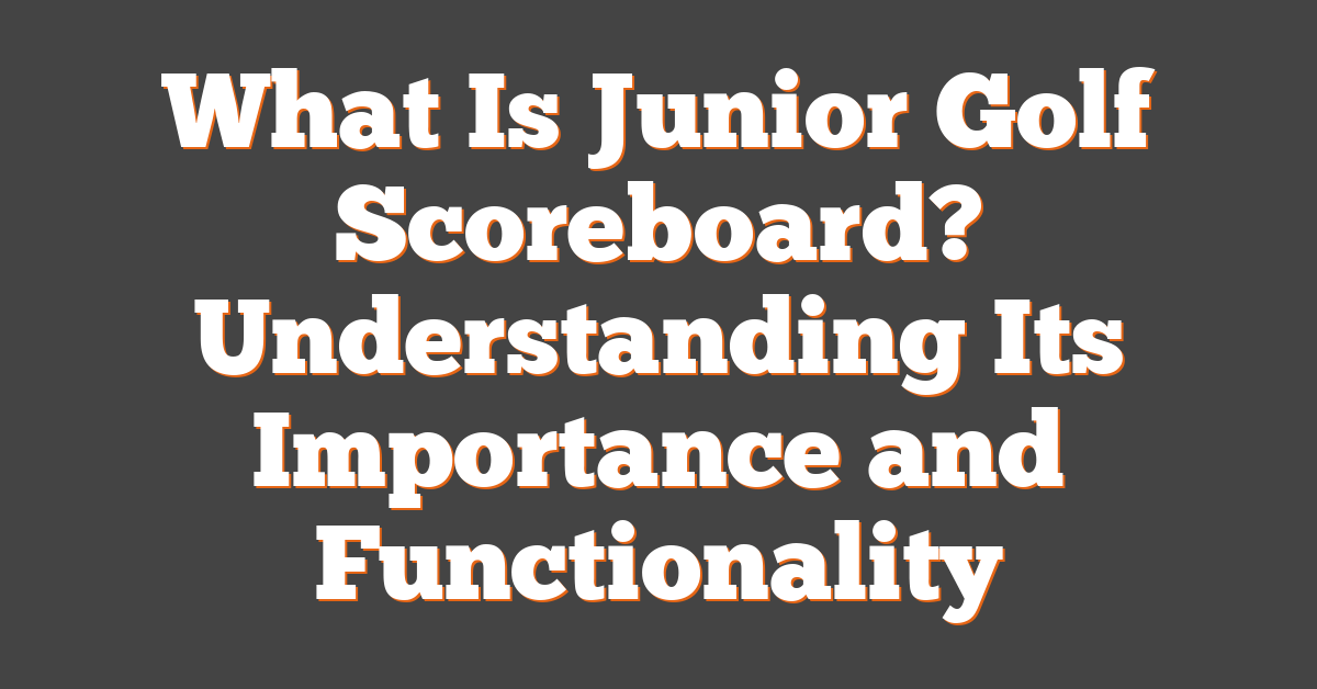 What Is Junior Golf Scoreboard? Understanding Its Importance and Functionality