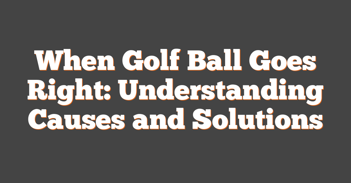 When Golf Ball Goes Right: Understanding Causes and Solutions