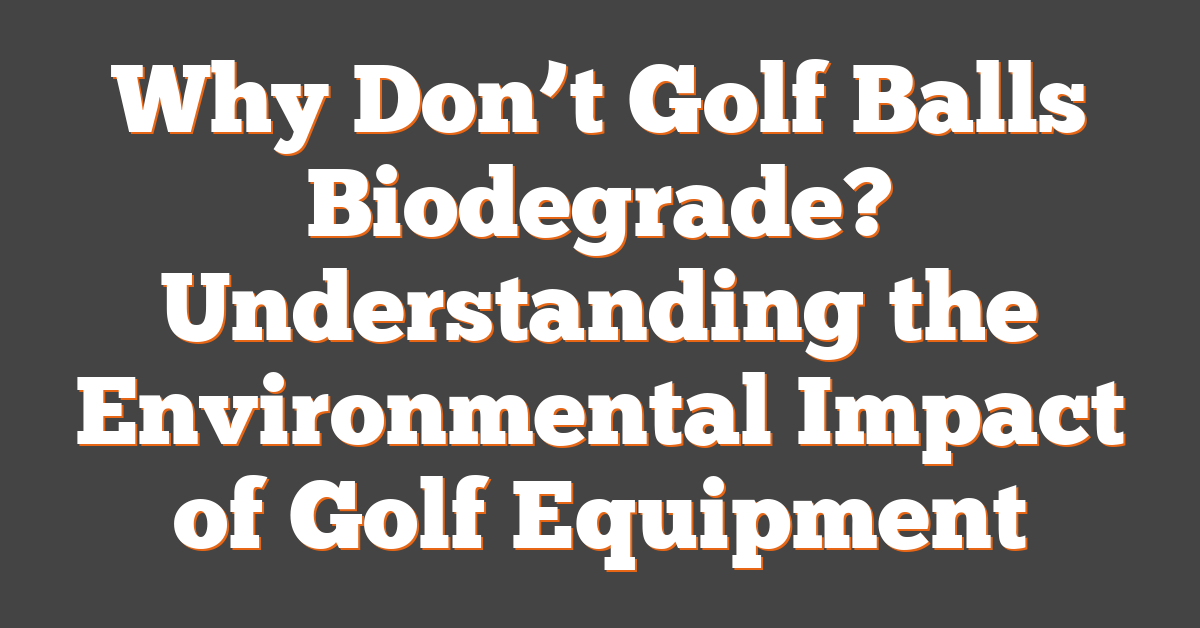 Why Don’t Golf Balls Biodegrade? Understanding the Environmental Impact of Golf Equipment