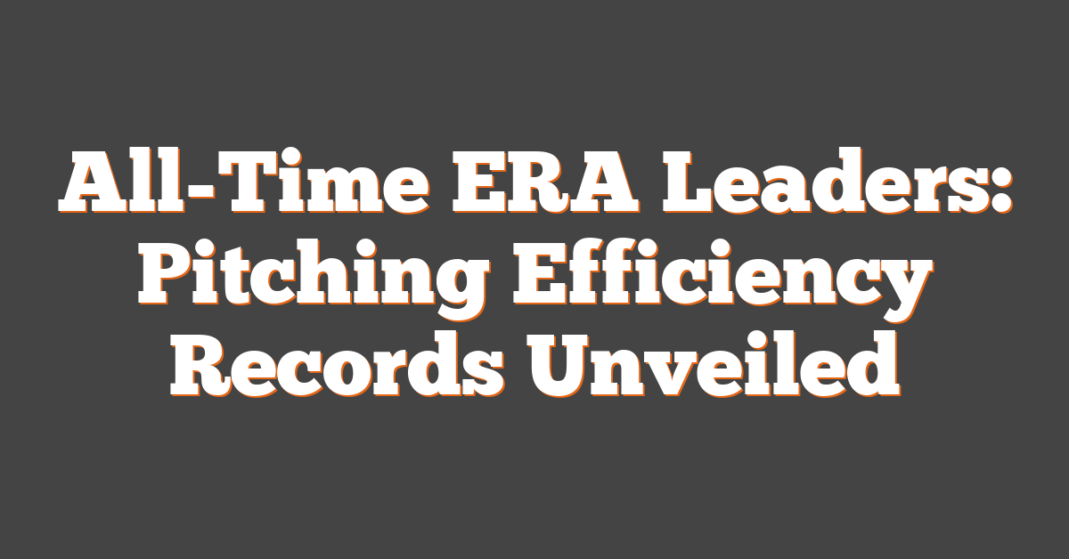 All-Time ERA Leaders: Pitching Efficiency Records Unveiled