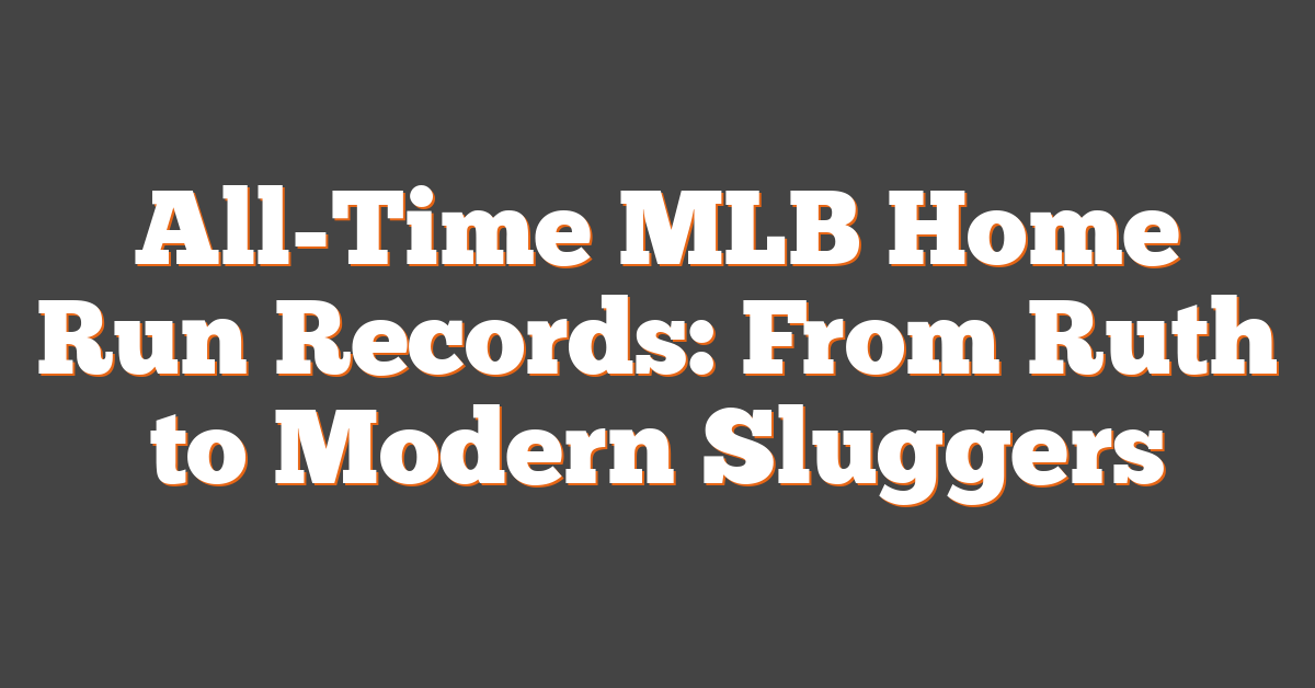All-Time MLB Home Run Records: From Ruth to Modern Sluggers