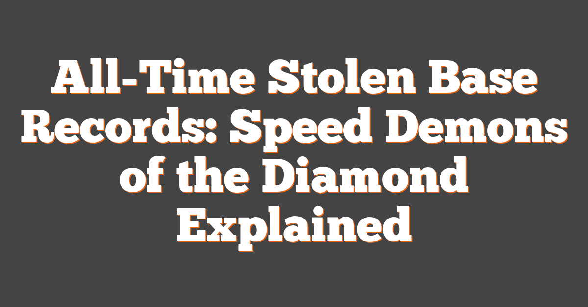 All-Time Stolen Base Records: Speed Demons of the Diamond Explained