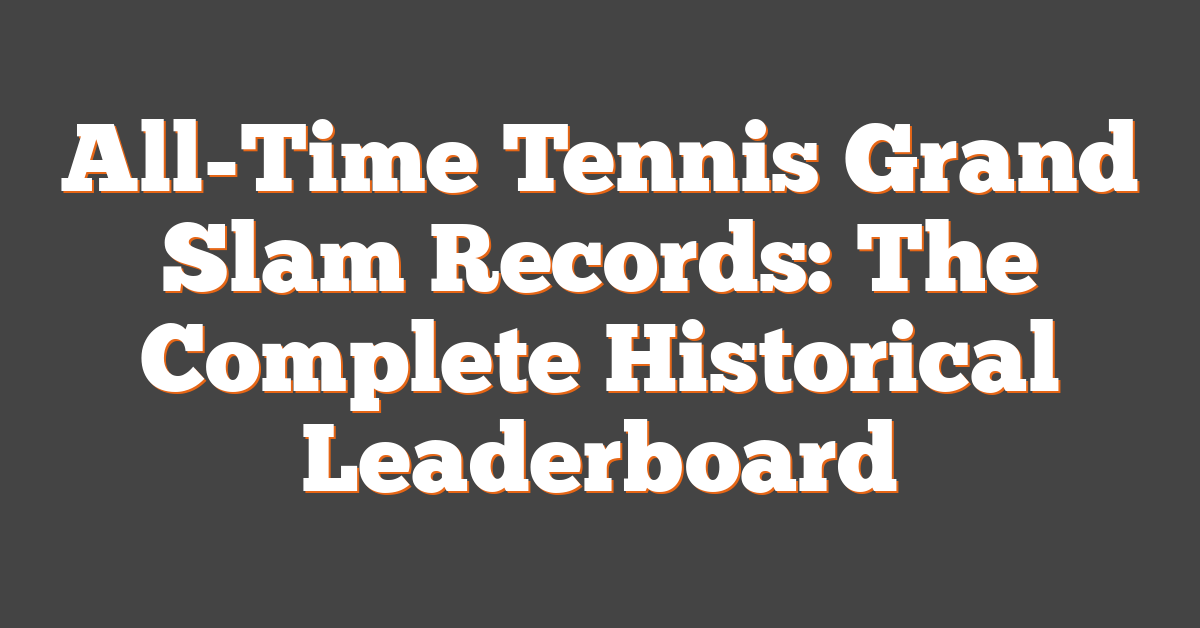 All-Time Tennis Grand Slam Records: The Complete Historical Leaderboard