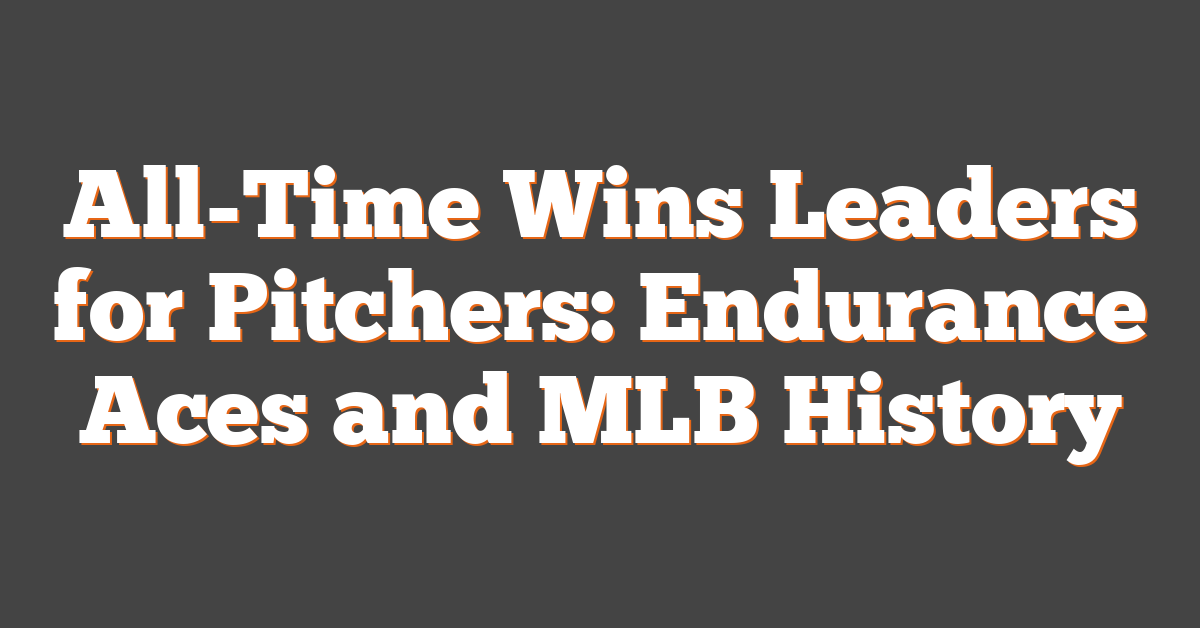 All-Time Wins Leaders for Pitchers: Endurance Aces and MLB History