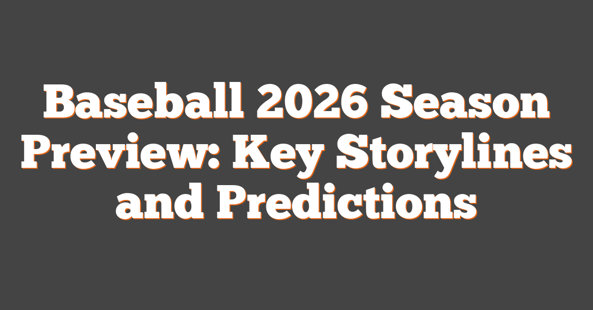Baseball 2026 Season Preview: Key Storylines and Predictions