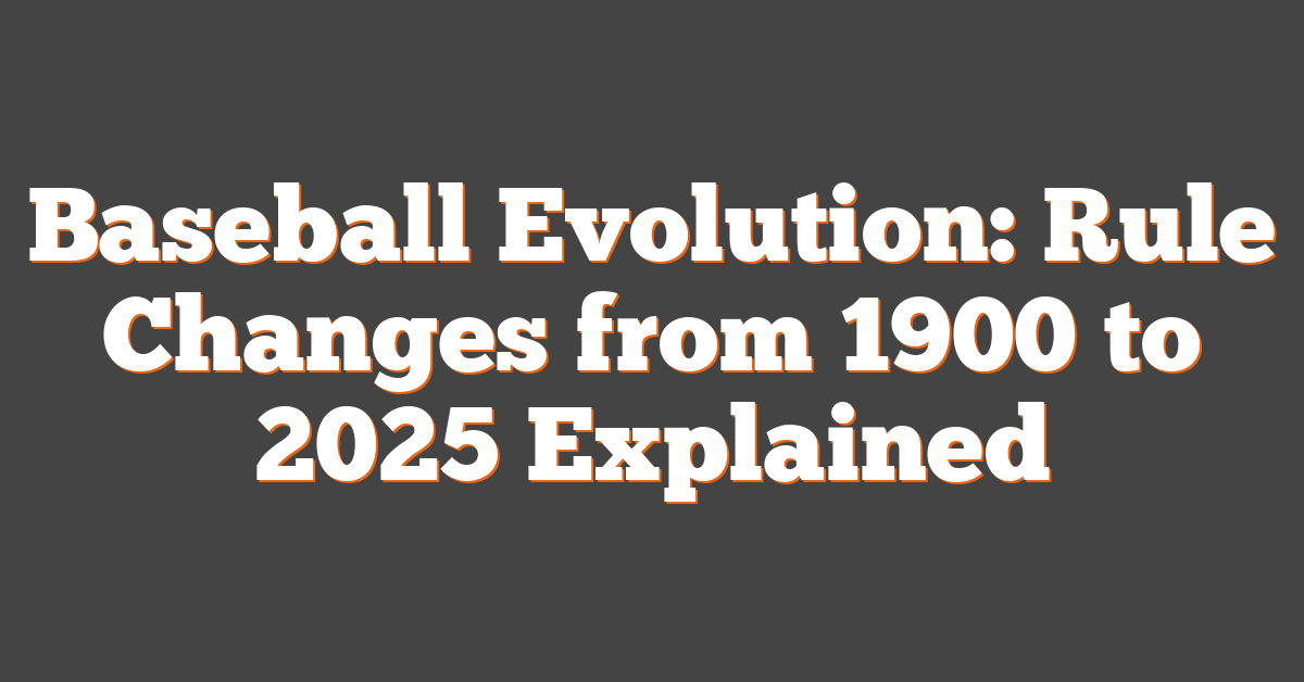 Baseball Evolution: Rule Changes from 1900 to 2025 Explained