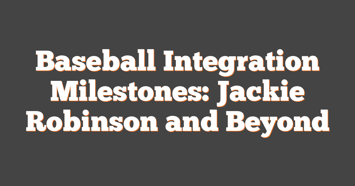 Baseball Integration Milestones: Jackie Robinson and Beyond