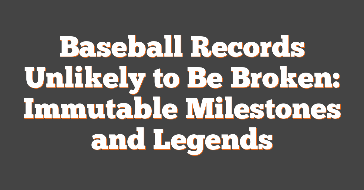 Baseball Records Unlikely to Be Broken: Immutable Milestones and Legends