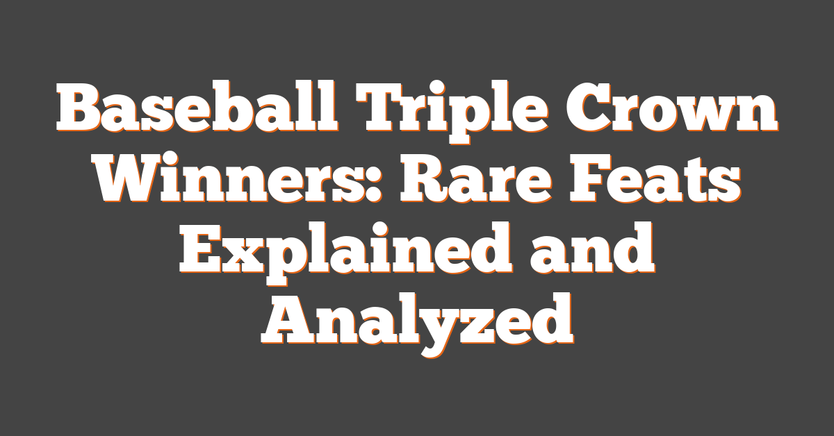 Baseball Triple Crown Winners: Rare Feats Explained and Analyzed