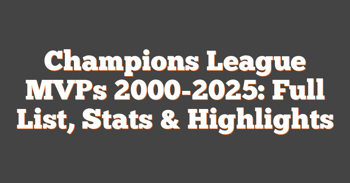 Champions League MVPs 2000-2025: Full List, Stats & Highlights