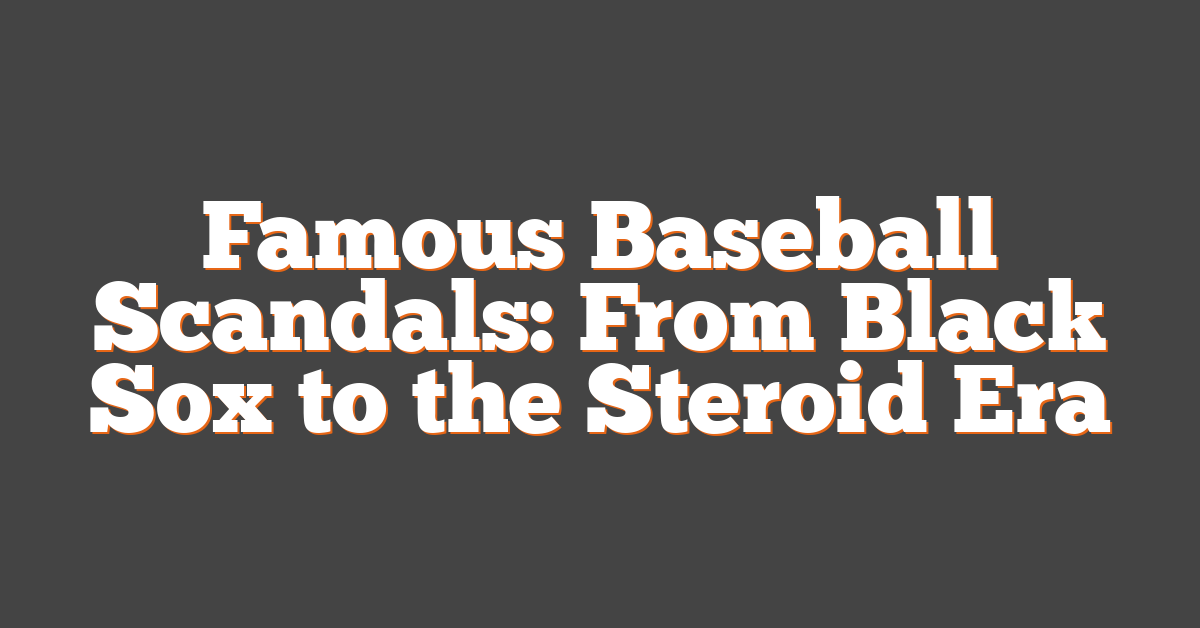 Famous Baseball Scandals: From Black Sox to the Steroid Era