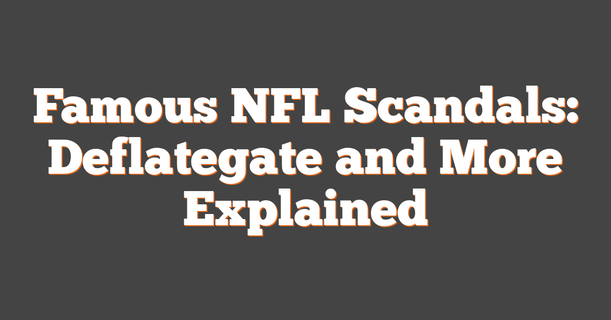 Famous NFL Scandals: Deflategate and More Explained