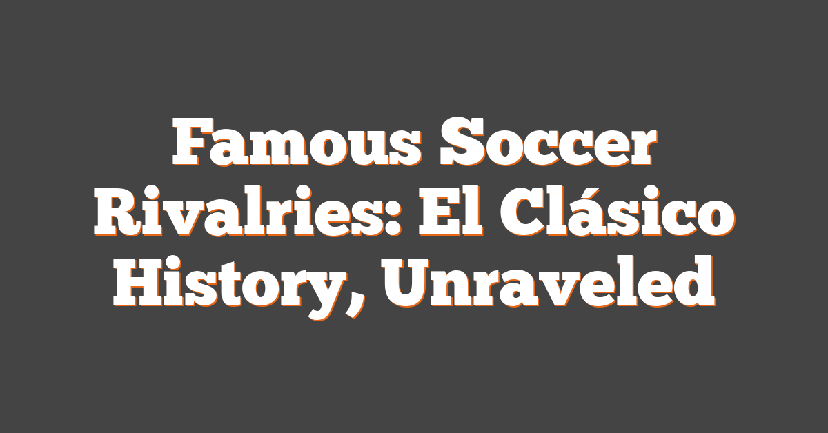 Soccer Rivalry Names Famous Soccer Rivalries: El Clásico History, Unraveled