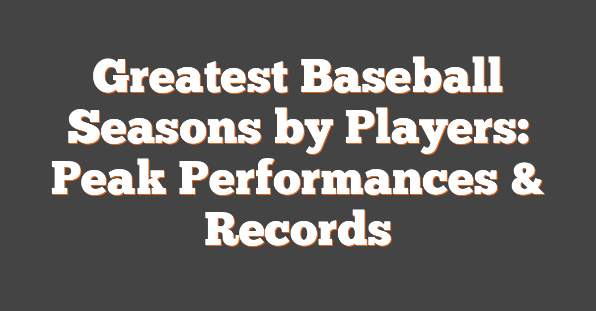Greatest Baseball Seasons by Players: Peak Performances & Records