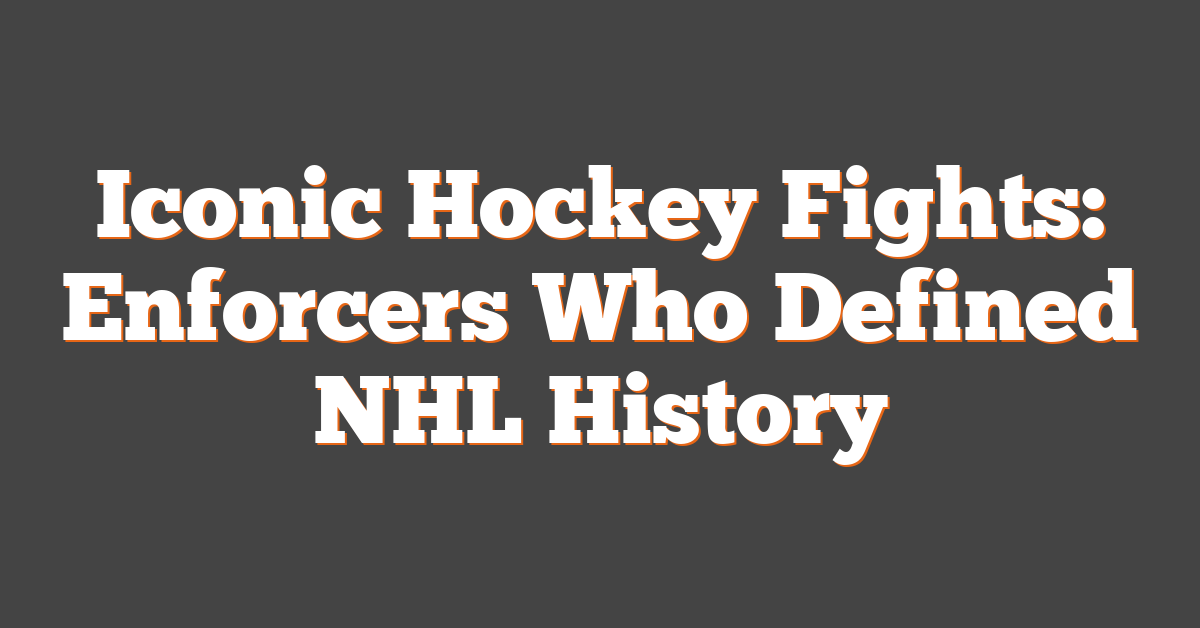 Iconic Hockey Fights: Enforcers Who Defined NHL History