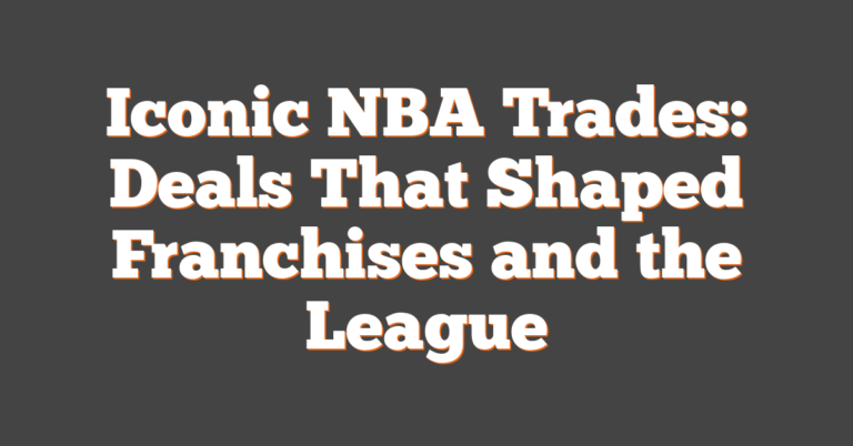 Iconic NBA Trades: Deals That Shaped Franchises And The League