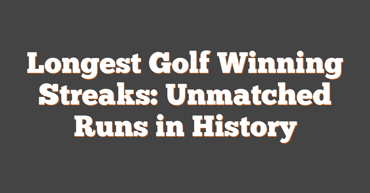 Longest Golf Winning Streaks: Unmatched Runs in History