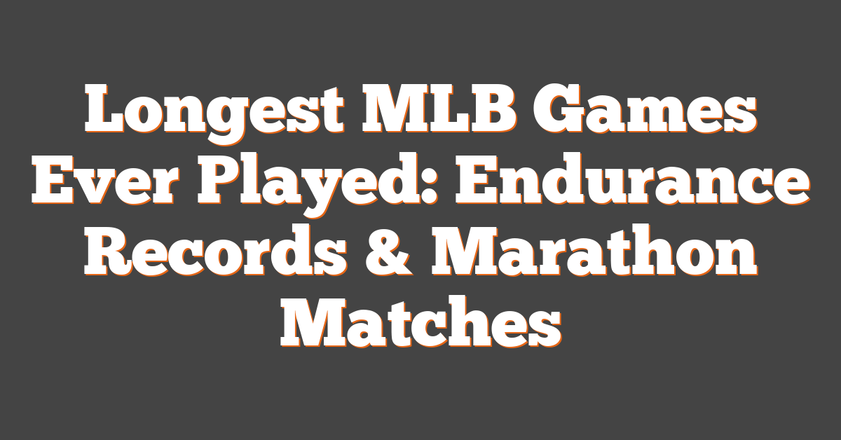 Longest MLB Games Ever Played: Endurance Records & Marathon Matches