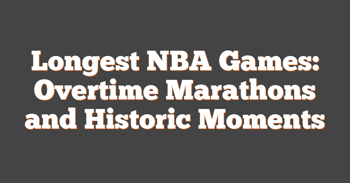 Longest NBA Games: Overtime Marathons and Historic Moments