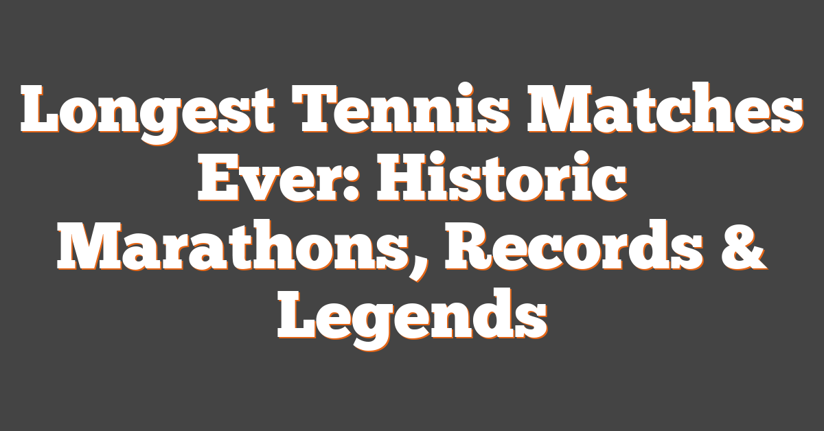 Longest Tennis Matches Ever: Historic Marathons, Records & Legends