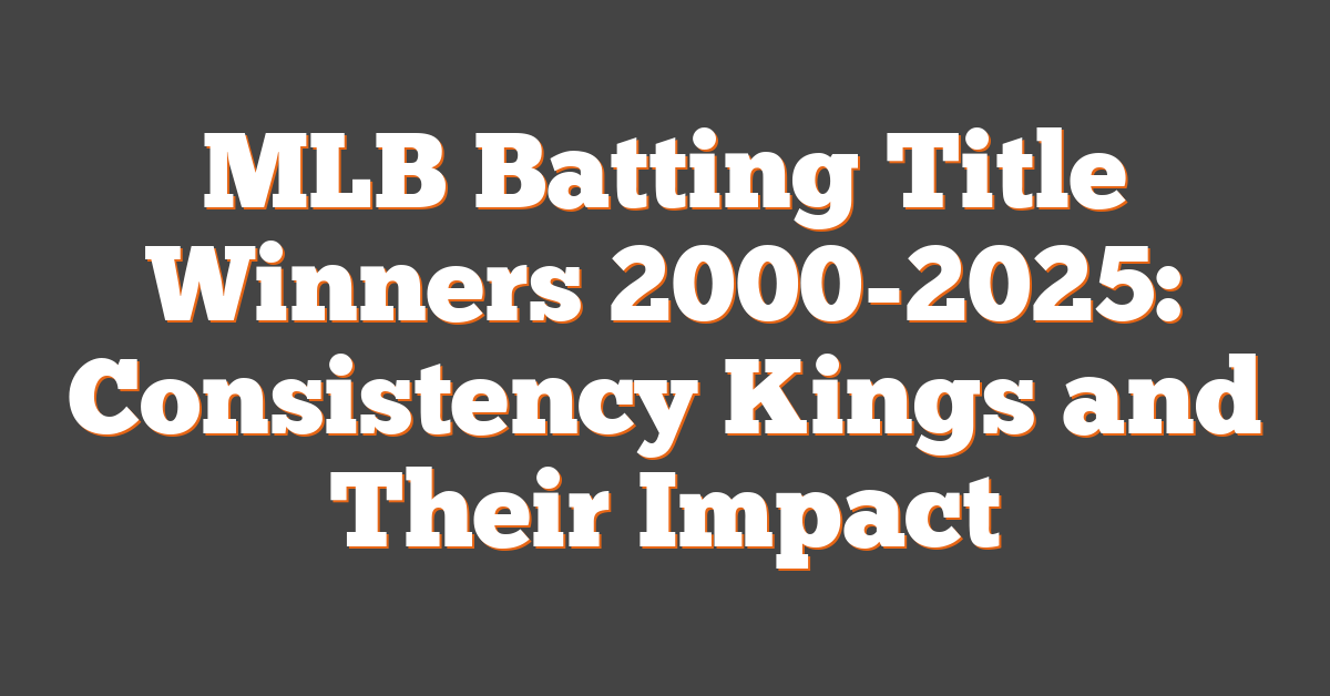 MLB Batting Title Winners 2000-2025: Consistency Kings and Their Impact