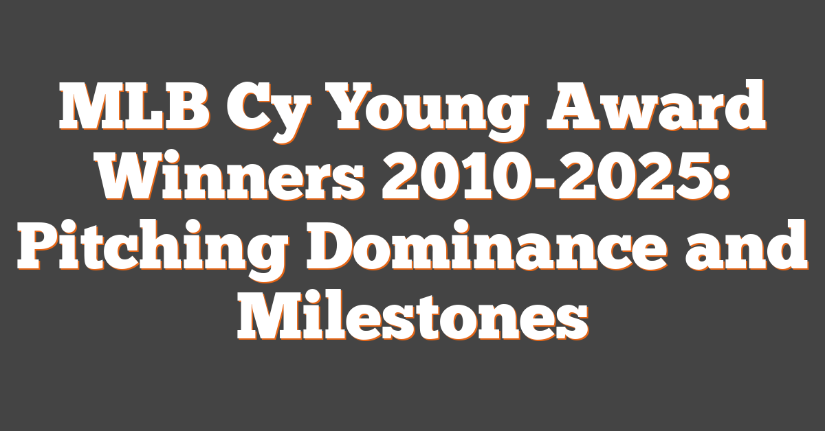 MLB Cy Young Award Winners 2010-2025: Pitching Dominance and Milestones