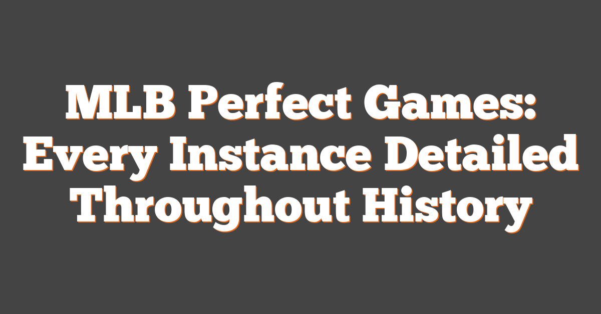 MLB Perfect Games: Every Instance Detailed Throughout History