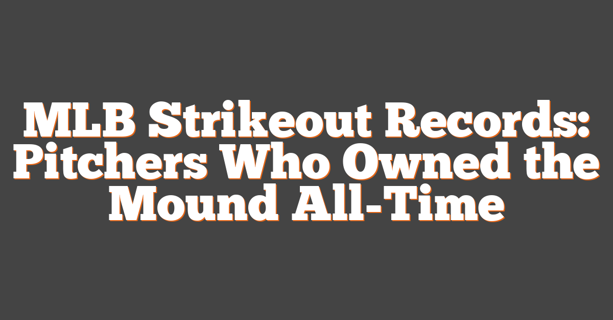MLB Strikeout Records: Pitchers Who Owned the Mound All-Time