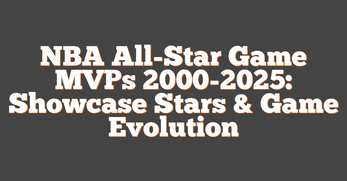 NBA All-Star Game MVPs 2000-2025: Showcase Stars & Game Evolution